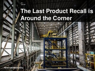 The Last Product Recall is
Around the Corner
#InternetOfEverything
 