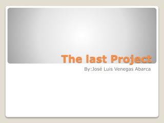 The last Project
By:José Luis Venegas Abarca
 