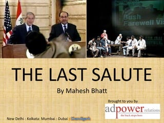 THE LAST SALUTE
                             By Mahesh Bhatt
                                               Brought to you by:



New Delhi : Kolkata: Mumbai : Dubai :
 