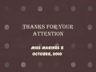 Thanks for your
   attention

  Miss Marinés B
  October, 2010
 