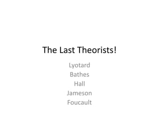The Last Theorists!
Lyotard
Bathes
Hall
Jameson
Foucault
 