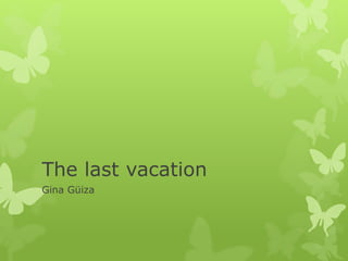The last vacation
Gina Güiza
 