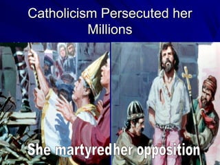Catholicism Persecuted her
Millions


 