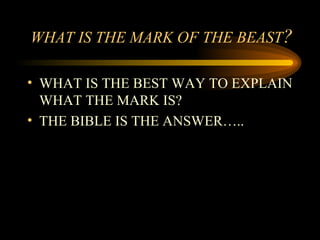 WHAT IS THE MARK OF THE BEAST?
• WHAT IS THE BEST WAY TO EXPLAIN
WHAT THE MARK IS?
• THE BIBLE IS THE ANSWER…..

 