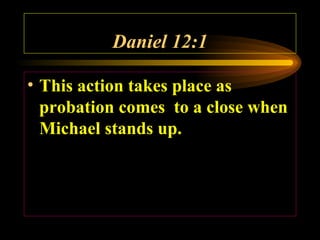 Daniel 12:1
• This action takes place as
probation comes to a close when
Michael stands up.

 