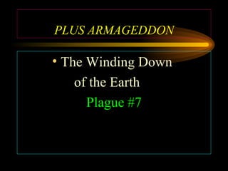 PLUS ARMAGEDDON

• The Winding Down
of the Earth
Plague #7

 