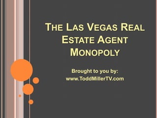 THE LAS VEGAS REAL
   ESTATE AGENT
     MONOPOLY
    Brought to you by:
   www.ToddMillerTV.com
 