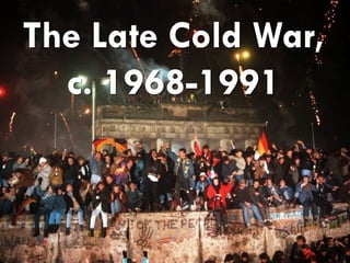 The Late Cold War,
c. 1968-1991
 