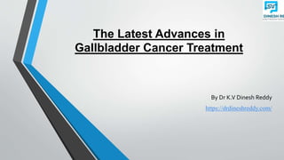 The Latest Advances in
Gallbladder Cancer Treatment
By Dr K.V Dinesh Reddy
https://drdineshreddy.com/
 