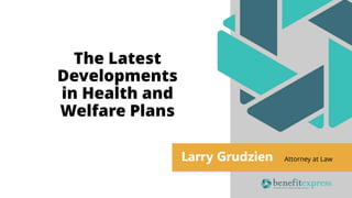 Larry Grudzien Attorney at Law
The Latest
Developments
in Health and
Welfare Plans
 