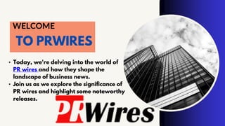 WELCOME
TO PRWIRES
• Today, we're delving into the world of
PR wires and how they shape the
landscape of business news.
• Join us as we explore the significance of
PR wires and highlight some noteworthy
releases.
 
