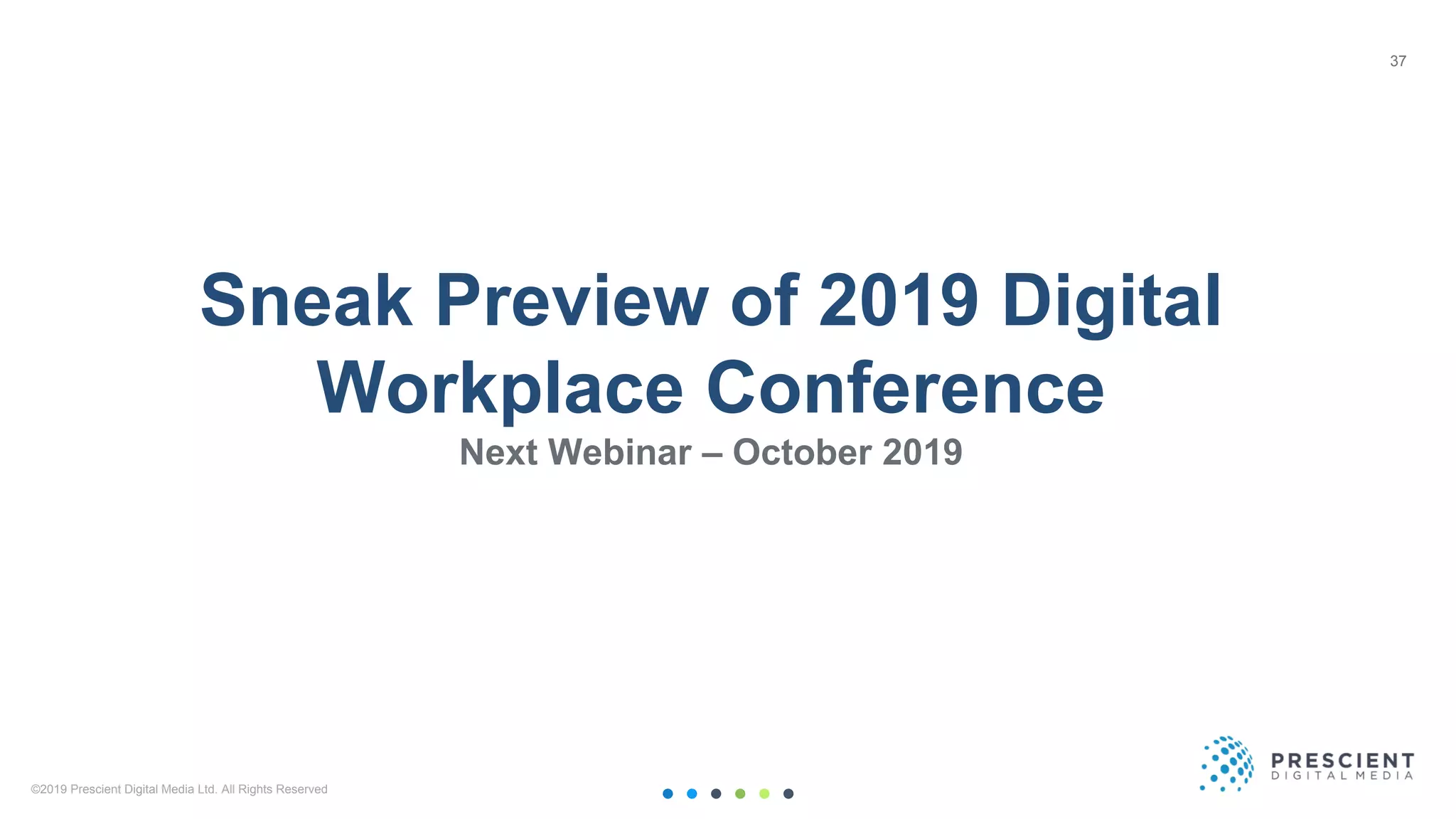 ©2019 Prescient Digital Media Ltd. All Rights Reserved 37
Sneak Preview of 2019 Digital
Workplace Conference
Next Webinar – October 2019
37
 