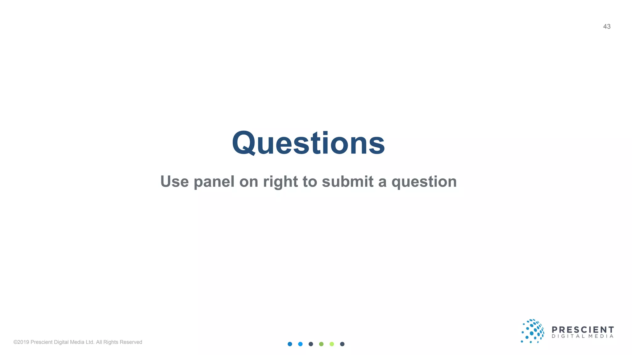 ©2019 Prescient Digital Media Ltd. All Rights Reserved 43
Questions
Use panel on right to submit a question
43
 