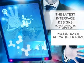 THE LATEST
INTERFACE
DESIGNS
HUMAN COMPUTER
INTERACTION
PRESENTED BY:
REEMA QAISER KHAN
 