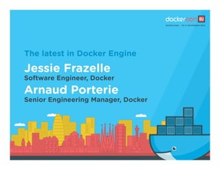 The latest in Docker Engine
Jessie Frazelle
Software Engineer, Docker
Arnaud Porterie
Senior Engineering Manager, Docker
 
