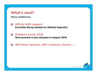 What’s next?
13
More platforms
Official ARM support 
Currently being worked on (thanks Hypriot!) 
Windows Server 2016 
Tec...
