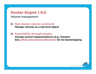 Docker Engine 1.9.0
9
Volume management
New docker volume command 
Manage volumes as a top-level object 
Extensibility thr...