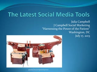 Julia Campbell
J Campbell Social Marketing
“Harnessing the Power of the Patient”
Washington, DC
July 17, 2013
@JuliaCSocial #patientpower
 