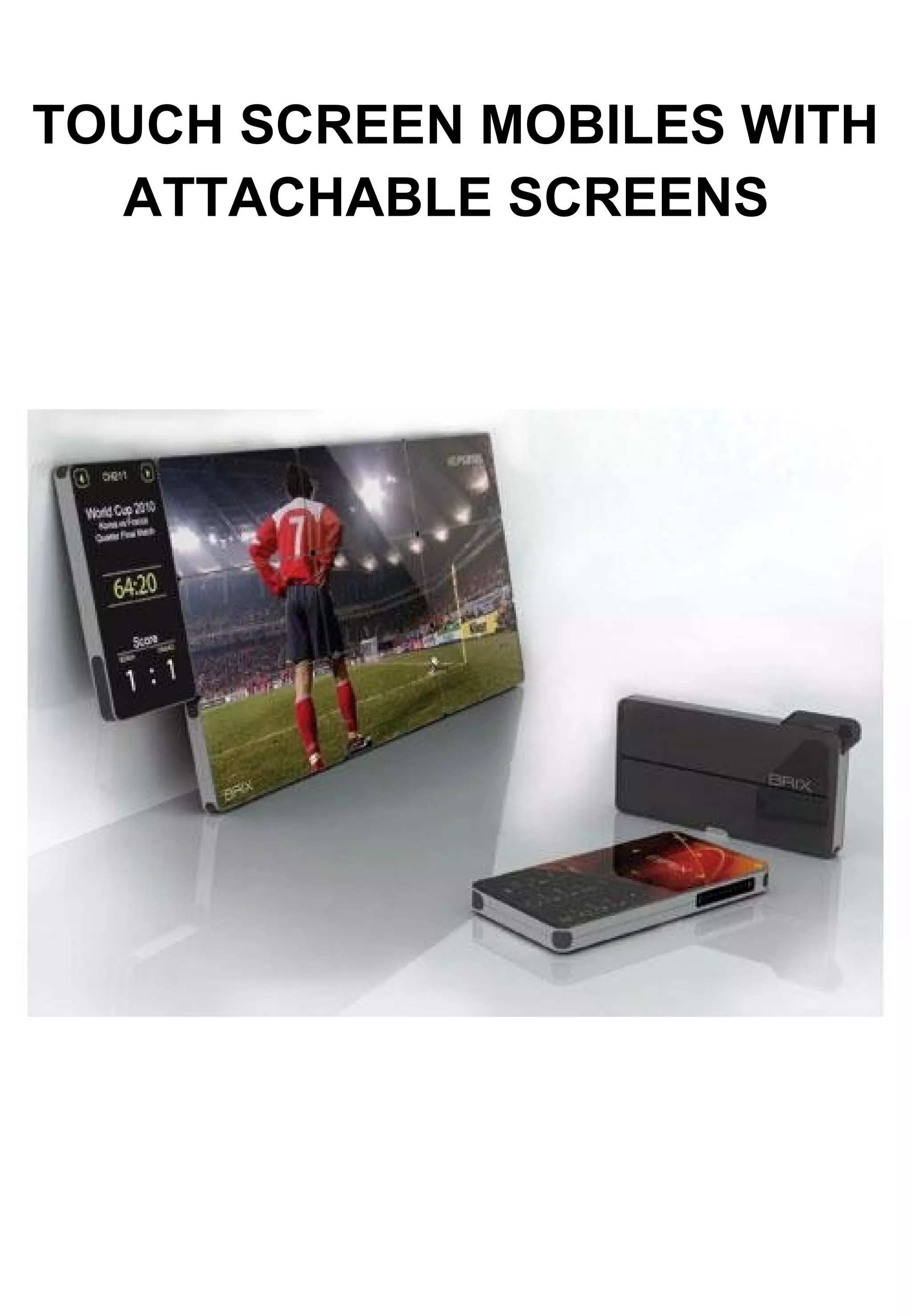 TOUCH SCREEN MOBILES WITH ATTACHABLE SCREENS