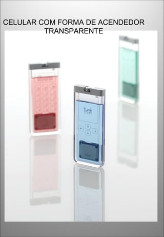 CELULAR COM FORMA DE ACENDEDOR
TRANSPARENTE
 