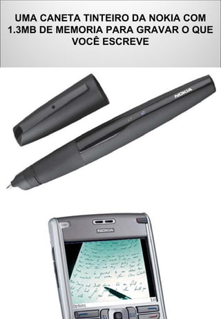 UMA CANETA TINTEIRO DA NOKIA COM
1.3MB DE MEMORIA PARA GRAVAR O QUE
VOCÊ ESCREVE
 