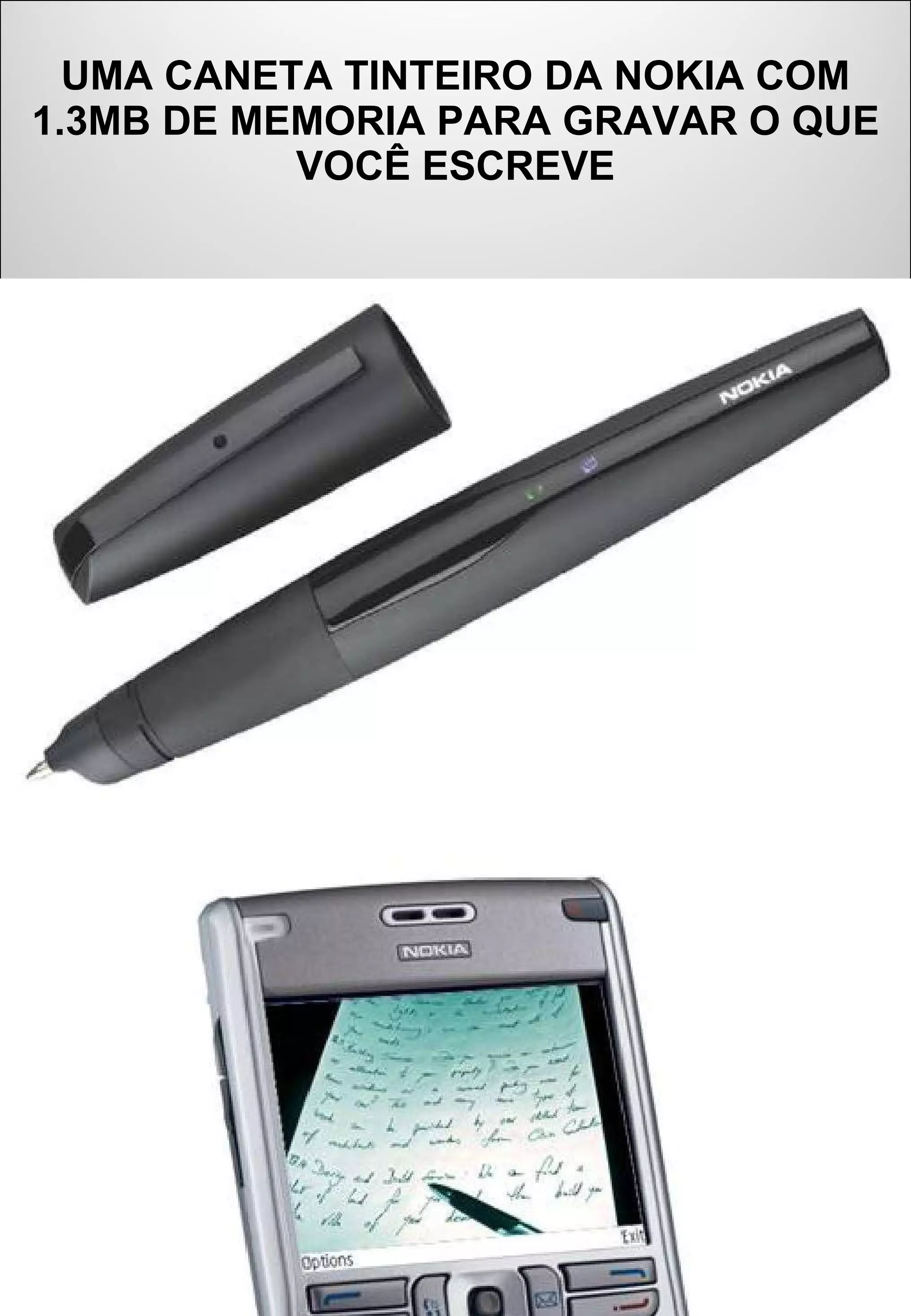 UMA CANETA TINTEIRO DA NOKIA COM 1.3MB DE MEMORIA PARA GRAVAR O QUE VOCÊ ESCREVE
