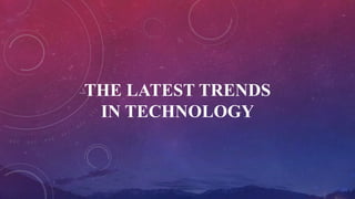 THE LATEST TRENDS
IN TECHNOLOGY
 