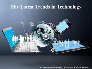 The Latest Trends in Technology
This presentation is brought to you by – S.B Patil College
 