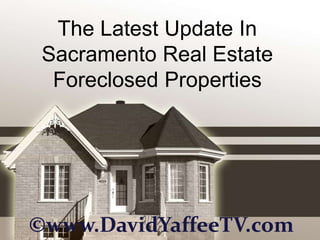 The Latest Update In
 Sacramento Real Estate
  Foreclosed Properties




©www.DavidYaffeeTV.com
 