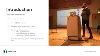 ● Head of SEO at Impression
● Worked in digital marketing for ~5 years
● Broad range of experience;
○ SMEs to global brand...