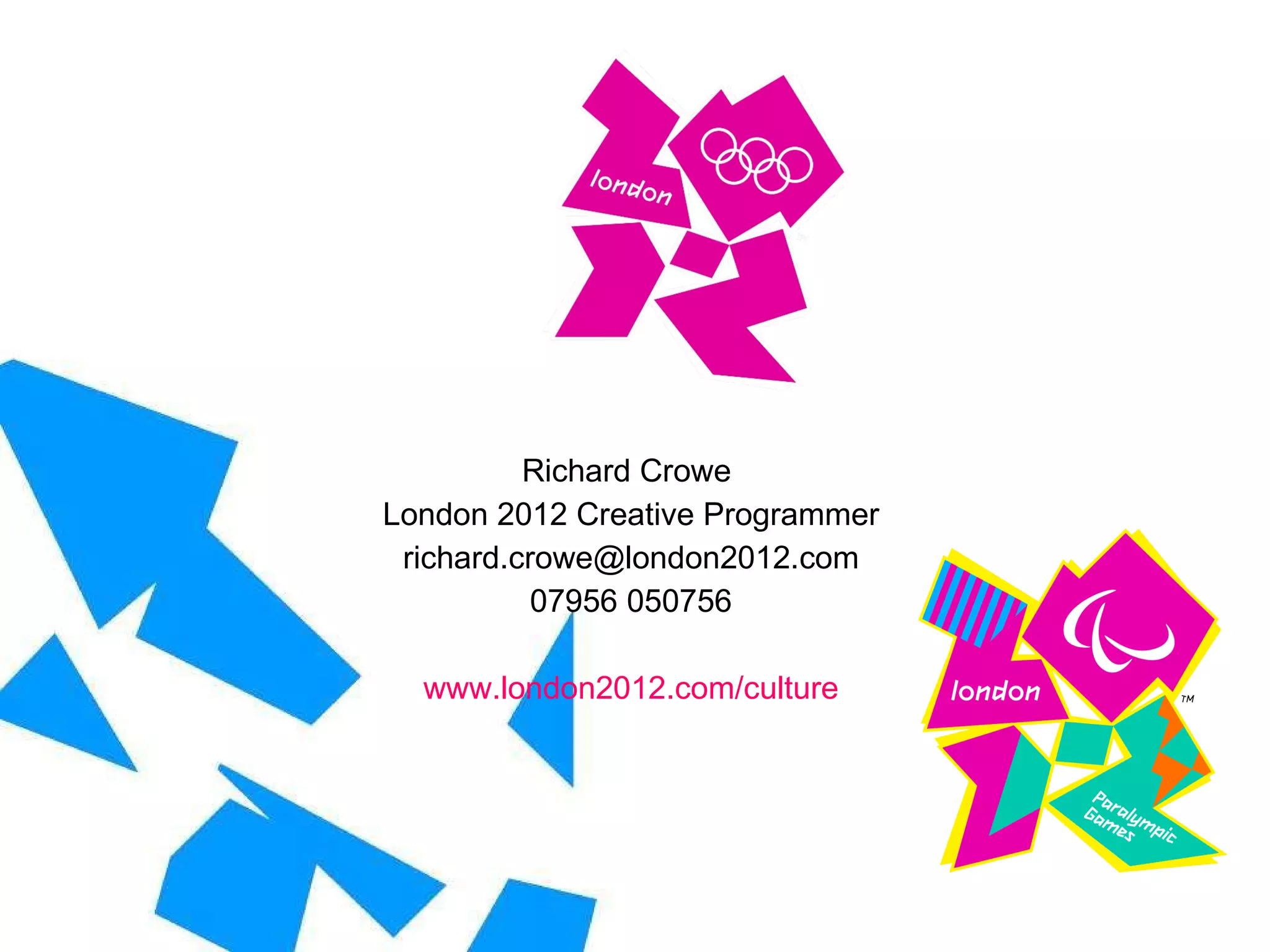 Richard Crowe  London 2012 Creative Programmer [email_address] 07956 050756 www.london2012.com/culture 