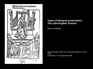 Types of bilingual presentation:
The Latin-English Terence

Demmy Verbeke




Bilingual Europe: Latin and vernacular cultures ca. 1300-
1800
Amsterdam, 17-19 September 2009
 