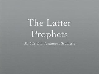The Latter
   Prophets
BE 502 Old Testament Studies 2
 