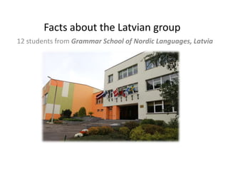 Facts about the Latvian group
12 students from Grammar School of Nordic Languages, Latvia

 