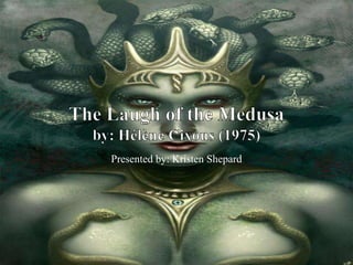 The Laugh of the Medusaby: Hélène Cixous (1975) Presented by: Kristen Shepard 