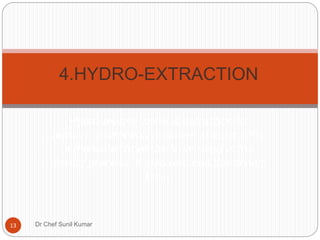 Hydro means water & extraction to
remove. Extraction removes at least 80%
of the water from the linen used in the
rinsing process. It also reduces the drying
time.
4.HYDRO-EXTRACTION
13 Dr Chef Sunil Kumar
 