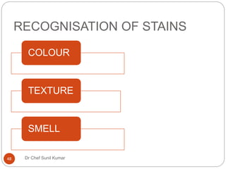 RECOGNISATION OF STAINS
COLOUR
TEXTURE
SMELL
48 Dr Chef Sunil Kumar
 