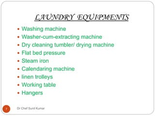 LAUNDRY EQUIPMENTS
 Washing machine
 Washer-cum-extracting machine
 Dry cleaning tumbler/ drying machine
 Flat bed pressure
 Steam iron
 Calendaring machine
 linen trolleys
 Working table
 Hangers
7 Dr Chef Sunil Kumar
 