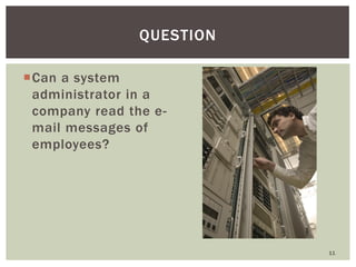 Can a system
administrator in a
company read the e-
mail messages of
employees?
11
QUESTION
 