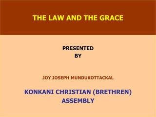 THE LAW AND THE GRACE PRESENTED BY JOY JOSEPH MUNDUKOTTACKAL KONKANI CHRISTIAN (BRETHREN) ASSEMBLY 