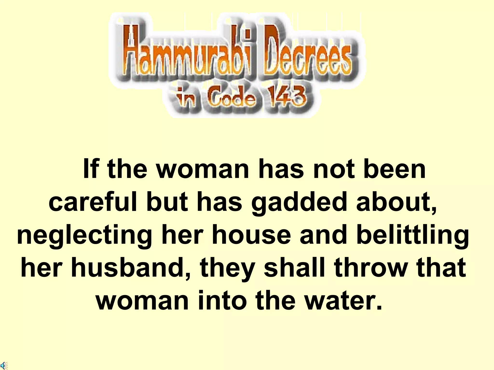 If the woman has not been careful but has gadded about, neglecting her house and belittling her husband, they shall throw that woman into the water.  