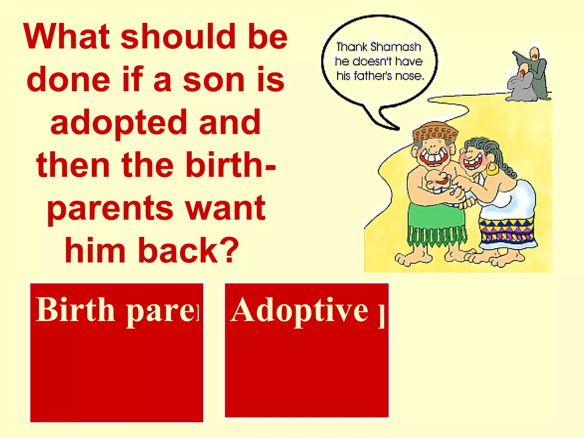 What should be done if a son is adopted and then the birth-parents want him back?   Adoptive parents get him Birth parents get him 