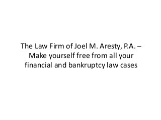 The Law Firm of Joel M. Aresty, P.A. –
Make yourself free from all your
financial and bankruptcy law cases
 