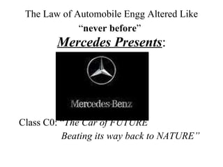 The Law of Automobile Engg Altered Like “ never before ”   Mercedes Presents : ,[object Object],[object Object]