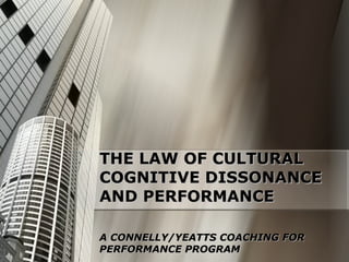 THE LAW OF CULTURAL COGNITIVE DISSONANCE AND PERFORMANCE A CONNELLY/YEATTS COACHING FOR PERFORMANCE PROGRAM 