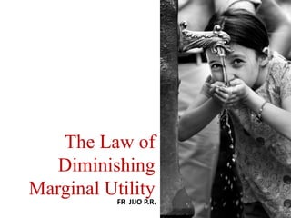 The Law of
Diminishing
Marginal Utility
FR JIJO P.R.
 