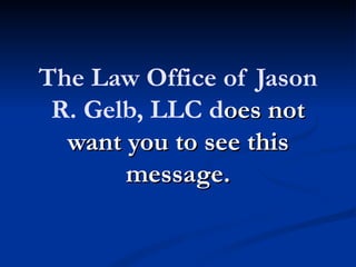 The Law Office of Jason
 R. Gelb, LLC does not
  want you to see this
       message.
 