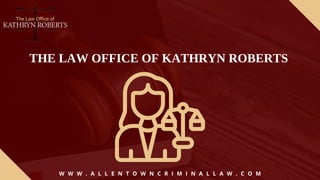 THE LAW OFFICE OF KATHRYN ROBERTS
W W W . A L L E N T O W N C R I M I N A L L A W . C O M
 