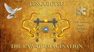 I
AM
TENGUJUTSU
THE LAW OF IMAGINATION
I AM Kenneth
Andre.
The Mystic
Ninja.
 