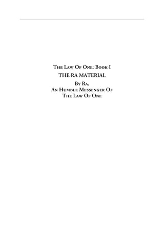 The Law Of One: Book I
  THE RA MATERIAL
         By Ra,
An Humble Messenger Of
    The Law Of One
 